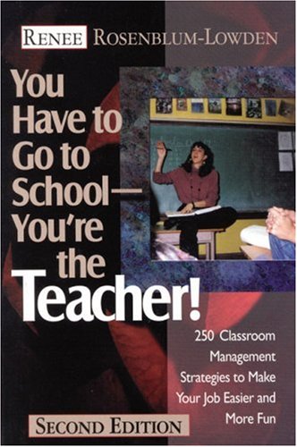 You have to go to school-- you're the teacher!  : 250 classroom management strategies to make your job easier and more fun /